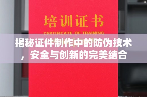 大田揭秘证件制作中的防伪技术，安全与创新的完美结合