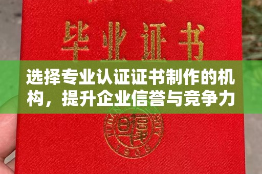 大田选择专业认证证书制作的机构，提升企业信誉与竞争力
