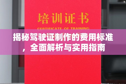 大田揭秘驾驶证制作的费用标准，全面解析与实用指南