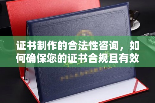 大田证书制作的合法性咨询，如何确保您的证书合规且有效？