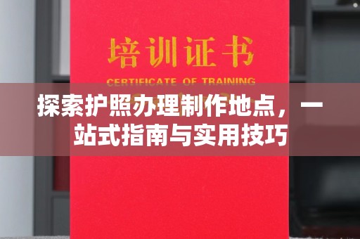 大田探索护照办理制作地点，一站式指南与实用技巧