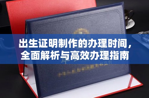 大田出生证明制作的办理时间，全面解析与高效办理指南