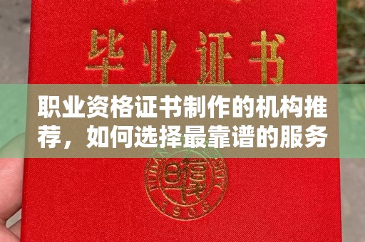 大田职业资格证书制作的机构推荐，如何选择最靠谱的服务商？