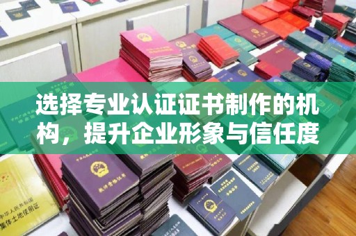 大田选择专业认证证书制作的机构，提升企业形象与信任度