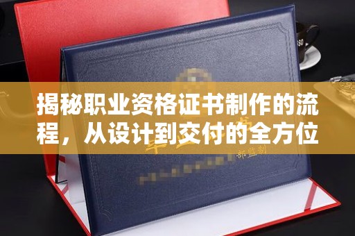 大田揭秘职业资格证书制作的流程，从设计到交付的全方位解析