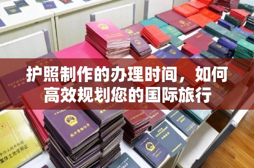 大田护照制作的办理时间，如何高效规划您的国际旅行