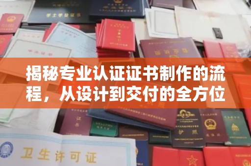 大田揭秘专业认证证书制作的流程，从设计到交付的全方位指南